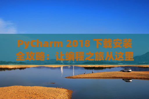 PyCharm 2018 下载安装全攻略：让编程之旅从这里开始